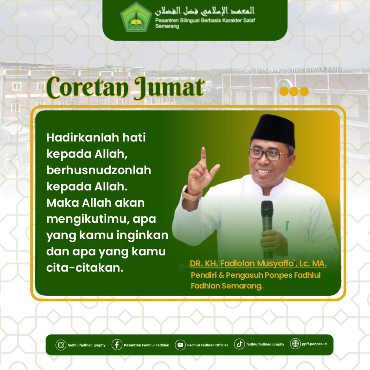 "Hadirkanlah hati kepada Allah, berhusnudzonlah kepada Allah. Maka Allah akan mengikutimu, apa yang kamu inginkan dan apa yang kamu cita-citakan."-DR. KH. Fadlolan Musyaffa', LC., MA